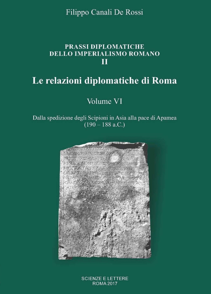 Le relazioni diplomatiche di Roma. Vol. 6: Dalla spedizione degli Scipioni in Asia alla pace di Apamea (190-188 a.C.) Le relazioni diplomatiche di Roma. Vol. 6: Dalla spedizione degli Scipioni in Asia alla pace di Apamea (190-188 a.C.)
