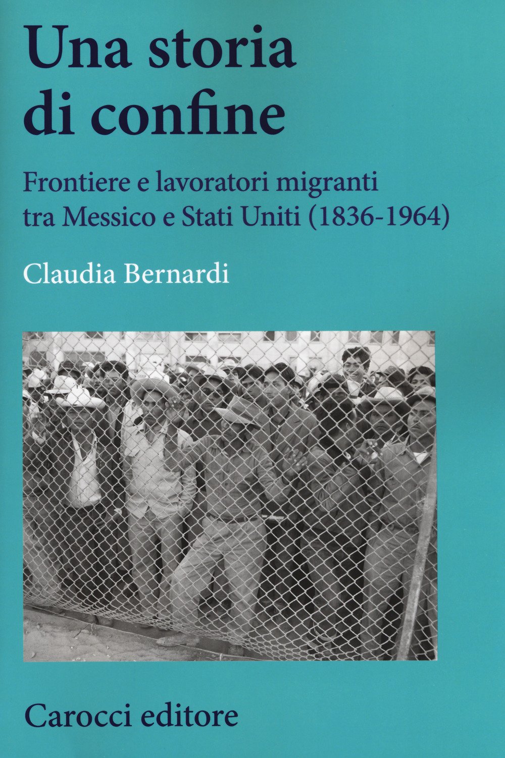 Una storia di confine. Frontiere e lavoratori migranti tra Messico e Stati Uniti (1836-1964) Una storia di confine. Frontiere e lavoratori migranti tra Messico e Stati Uniti (1836-1964)