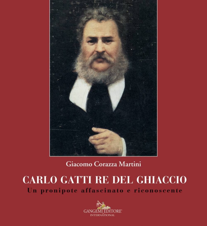 Carlo Gatti Re del Ghiaccio. Un pronipote affascinato e riconoscente Carlo Gatti Re del Ghiaccio. Un pronipote affascinato e riconoscente