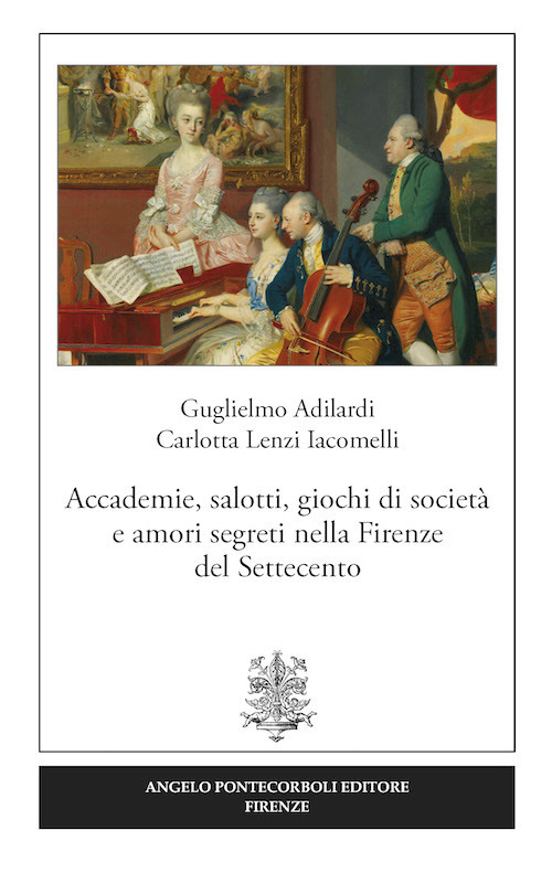 Accademie, salotti, giochi di società e amori segreti nella Firenze del Settecento Accademie, salotti, giochi di società e amori segreti nella Firenze del Settecento