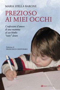 Prezioso ai miei occhi. Confessioni d'amore di una mamma al suo bimbo "nato" down
