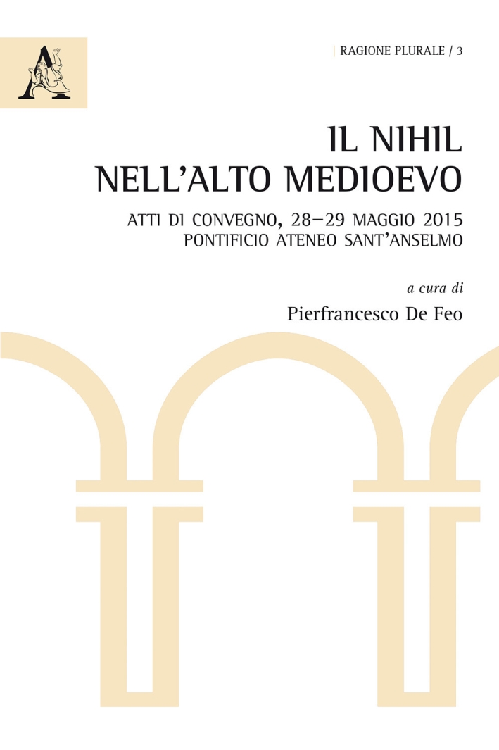 Il nihil nell'Alto Medioevo. Atti di Convegno (Pontificio Ateneo Sant'Anselmo, 28-29 maggio 2015) Il nihil nell'Alto Medioevo. Atti di Convegno (Pontificio Ateneo Sant'Anselmo, 28-29 maggio 2015)