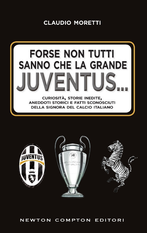 Forse non tutti sanno che la grande Juventus... Curiosità, storie inedite, aneddoti storici e fatti sconosciuti della signora del calcio italiano Forse non tutti sanno che la grande Juventus... Curiosità, storie inedite, aneddoti storici e fatti sconosciuti della signora del calcio italiano