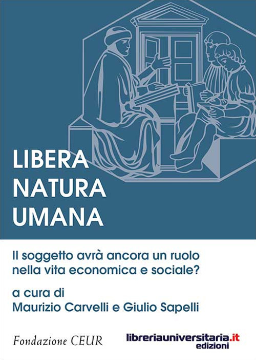 Libera natura umana. Il soggetto avrà ancora un ruolo nella vita economica e sociale? Libera natura umana. Il soggetto avrà ancora un ruolo nella vita economica e sociale?