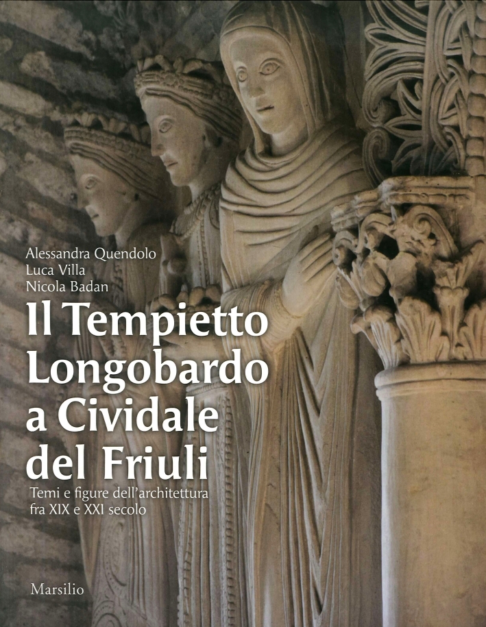 Il Tempietto Longobardo a Cividale del Friuli. Temi e figure dell'architettura fra XIX e XXI secolo Il Tempietto Longobardo a Cividale del Friuli. Temi e figure dell'architettura fra XIX e XXI secolo