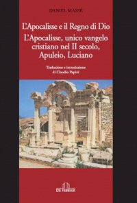 L'Apocalisse e il Regno di Dio. L'Apocalisse, Unico Vangelo Cristiano nel II Secolo, Apuleio, Luciano