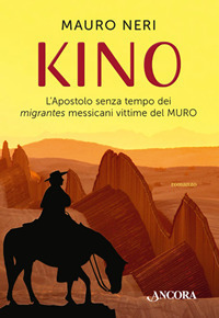 Kino. L'apostolo senza tempo dei migrantes messicani vittime del muro Kino. L'apostolo senza tempo dei migrantes messicani vittime del muro