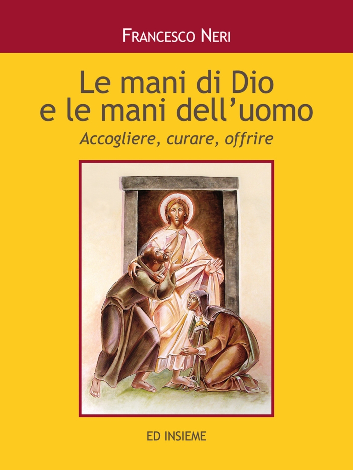 Le mani di dio e le mani dell'uomo. Accogliere, curare, offrire Le mani di dio e le mani dell'uomo. Accogliere, curare, offrire