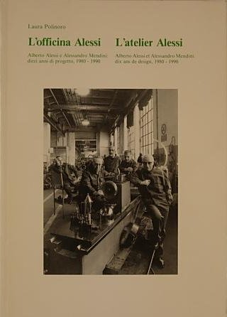 L'officina Alessi Alberto Alessi e Alessandro Mendini dieci anni di progetto 1980-1990 L'officina Alessi Alberto Alessi e Alessandro Mendini dieci anni di progetto 1980-1990