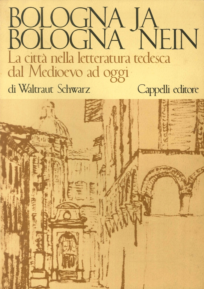Bologna Ja. Bologna Nein. La Città nella Letteratura Tedesca dal Medioevo ad Oggi Bologna Ja. Bologna Nein. La Città nella Letteratura Tedesca dal Medioevo ad Oggi