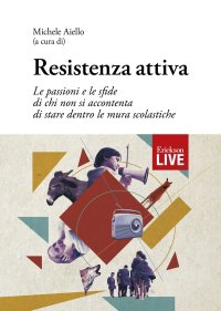 Resistenza attiva. Le passioni e le sfide di chi non si accontenta di stare dentro le mura scolastiche (Fuori commercio)