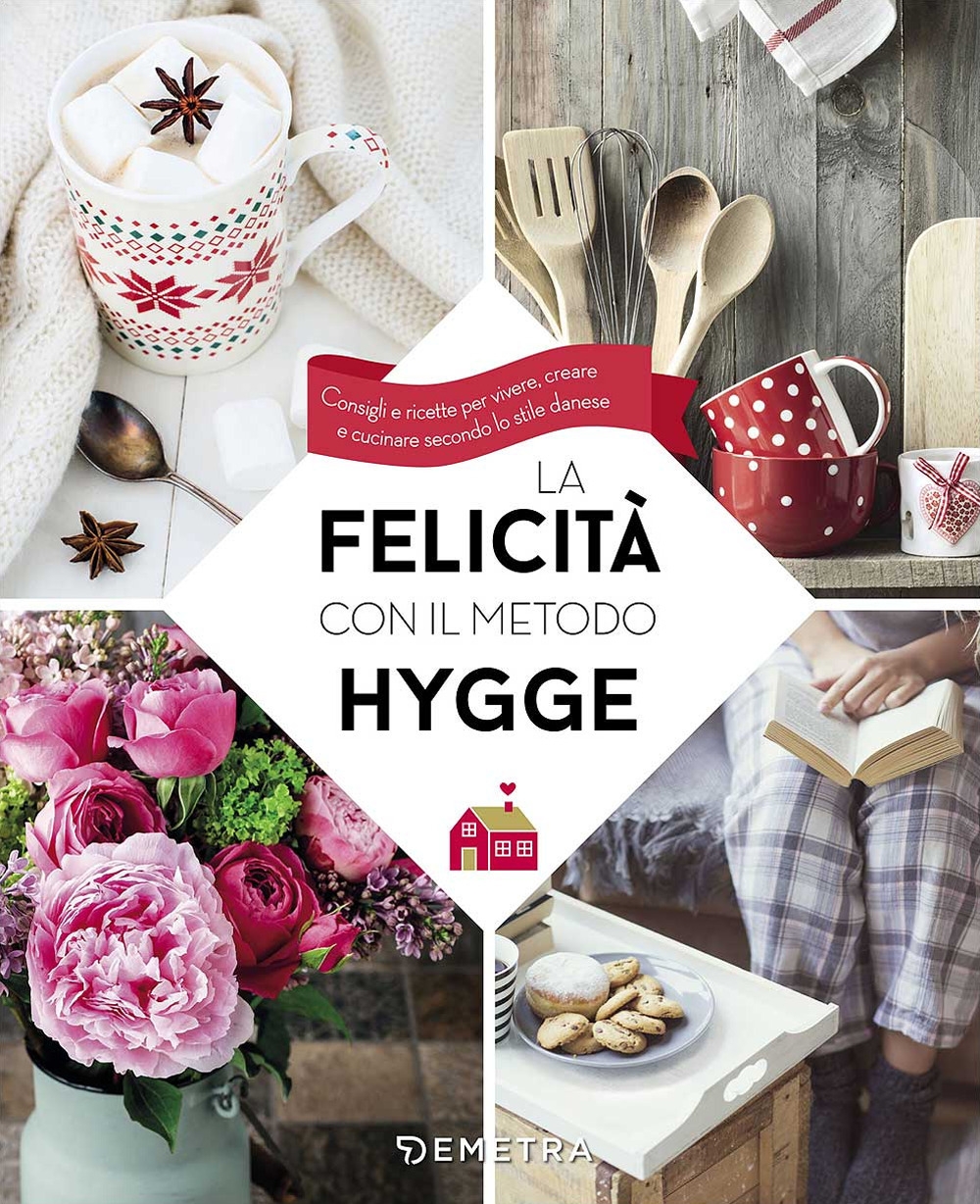 La felicità con il metodo Hygge. Consigli e ricette per vivere, creare e cucinare secondo lo stile danese La felicità con il metodo Hygge. Consigli e ricette per vivere, creare e cucinare secondo lo stile danese
