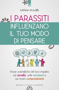 I parassiti influenzano il tuo modo di pensare. Prove scientifiche del loro impatto sul cervello, sulle emozioni e sui nostri comportamenti. Nuova ediz