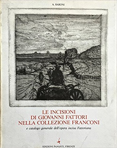 Le incisioni di Giovanni Fattori nella collezione Franconi e catalogo generale dell'opra incisa fattoriana Le incisioni di Giovanni Fattori nella collezione Franconi e catalogo generale dell'opra incisa fattoriana