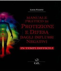 Manuale pratico di protezione e difesa dagli influssi negativi in tempi difficili