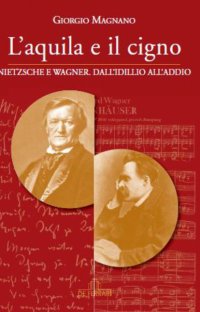 L'Aquila e il Cigno. Nietzsche e Wagner dall'Idillio all'Addio