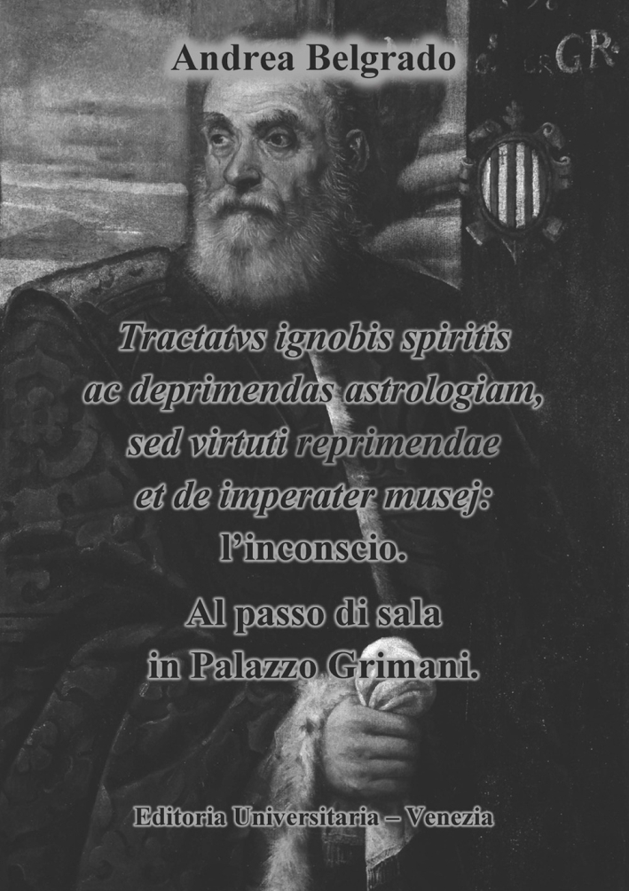 Tractatvs ignobis spiritis ac deprimendas astrologiam, sed virtuti repraimendae et de imperater musej: l'inconscio. Al passo di sala in Palazzo Grimani Tractatvs ignobis spiritis ac deprimendas astrologiam, sed virtuti repraimendae et de imperater musej: l'inconscio. Al passo di sala in Palazzo Grimani