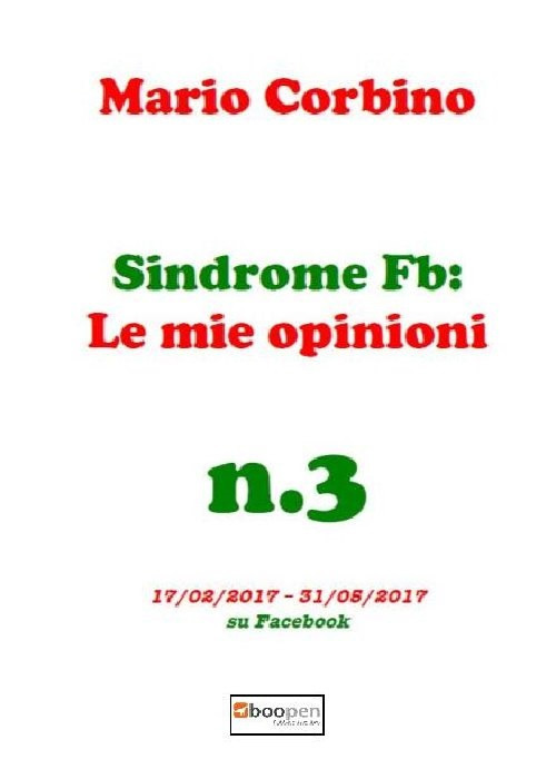 Sindrome Fb: le mie opinioni. Vol. 3: 17/02/2017-31/05/2017 su Facebook Sindrome Fb: le mie opinioni. Vol. 3: 17/02/2017-31/05/2017 su Facebook