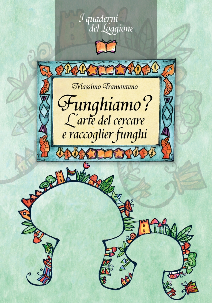Funghiamo? L'arte del cercare e raccoglier funghi Funghiamo? L'arte del cercare e raccoglier funghi