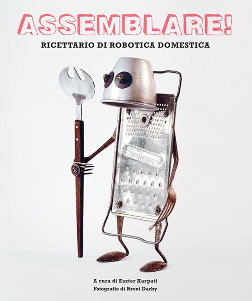 Assemblare! Ricettario di robotica domestica Assemblare! Ricettario di robotica domestica