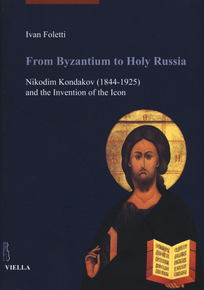 From Byzantium to Holy Russia. Nikodim Kondakov (1844-1925) and the Invention of the Icon From Byzantium to Holy Russia. Nikodim Kondakov (1844-1925) and the Invention of the Icon