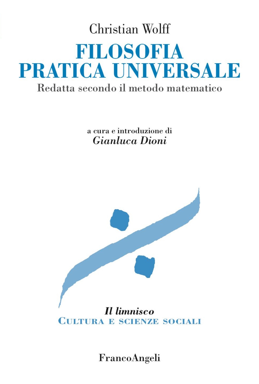 Filosofia pratica universale. Redatta secondo il metodo matematico Filosofia pratica universale. Redatta secondo il metodo matematico