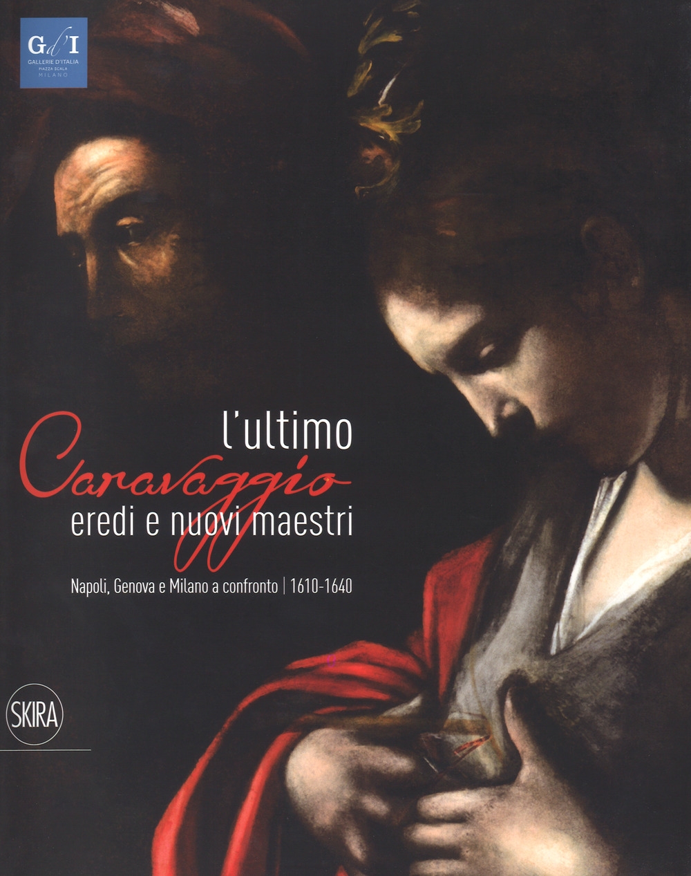 L'ultimo Caravaggio. Eredi e nuovi maestri. Napoli, Genova e Milano a confronto (1610-1640) L'ultimo Caravaggio. Eredi e nuovi maestri. Napoli, Genova e Milano a confronto (1610-1640)