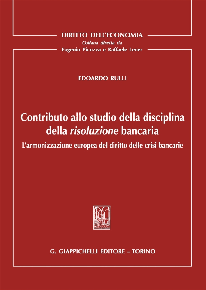 Contributo allo Studio della Disciplina della Risoluzione Bancaria. L'Armonizzazione Europea del Diritto delle Crisi Bancarie Contributo allo Studio della Disciplina della Risoluzione Bancaria. L'Armonizzazione Europea del Diritto delle Crisi Bancarie
