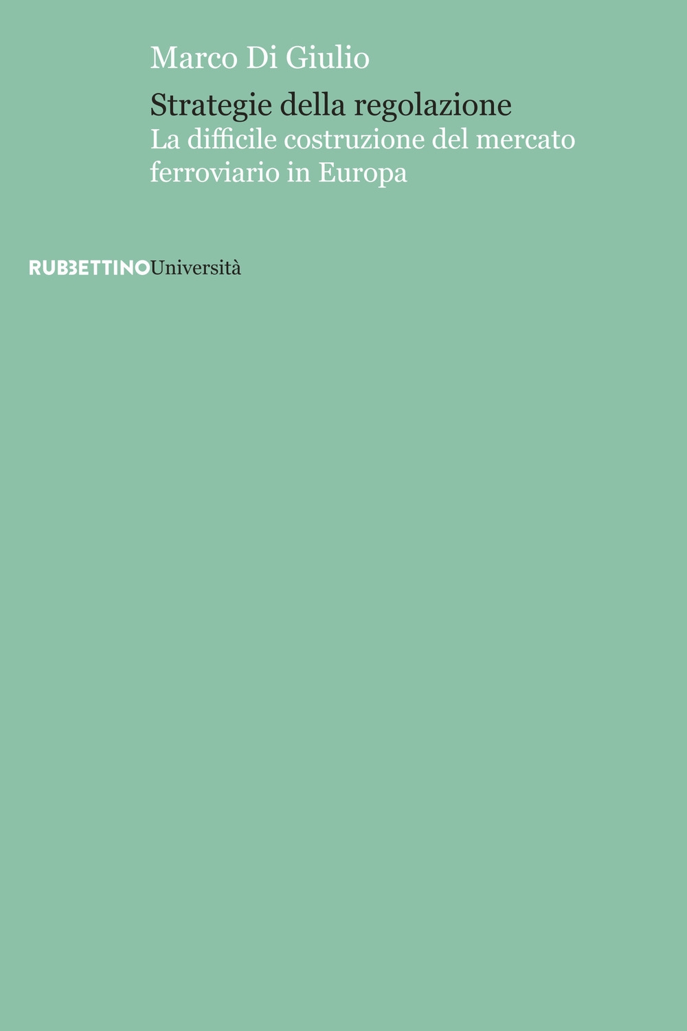 Strategie della regolazione. La difficile costruzione del mercato ferroviario in Europa Strategie della regolazione. La difficile costruzione del mercato ferroviario in Europa