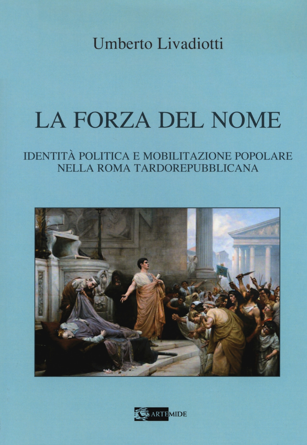 La forza del nome. Identità politica e mobilitazione popolare nella Roma tardorepubblicana La forza del nome. Identità politica e mobilitazione popolare nella Roma tardorepubblicana