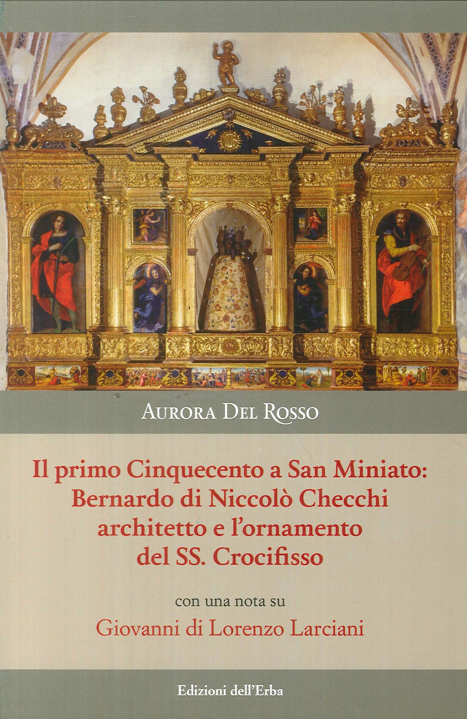 Il primo Cinquecento a San Miniato:Bernardo di Niccolò Checchi architetto e l'ornamento del Santissimo Crocifisso con una nota su Giovanni di Lorenzo Larciani Il primo Cinquecento a San Miniato:Bernardo di Niccolò Checchi architetto e l'ornamento del Santissimo Crocifisso con una nota su Giovanni di Lorenzo Larciani