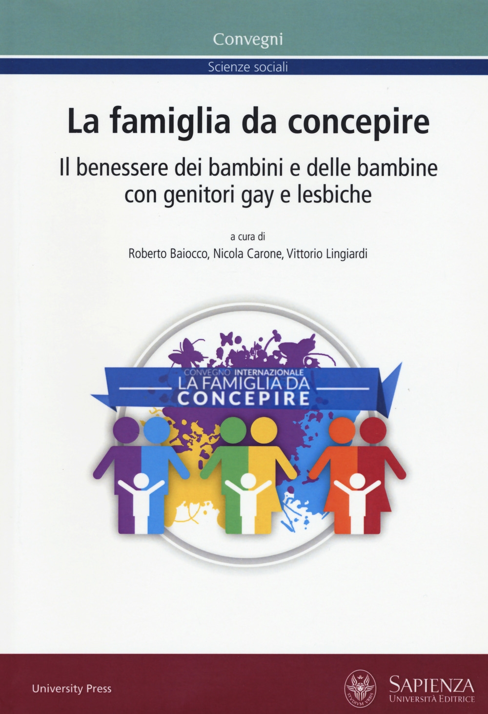 La famiglia da concepire. Il benessere dei bambini e delle bambine con genitori gay e lesbiche. Atti del convegno (Roma, 23-24 giugno 2016) La famiglia da concepire. Il benessere dei bambini e delle bambine con genitori gay e lesbiche. Atti del convegno (Roma, 23-24 giugno 2016)