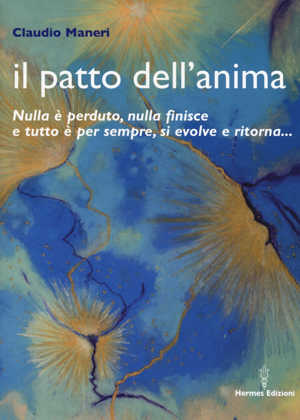 Il patto dell'anima. Nulla è perduto, nulla finisce e tutto è per sempre, si evolve e ritorna Il patto dell'anima. Nulla è perduto, nulla finisce e tutto è per sempre, si evolve e ritorna