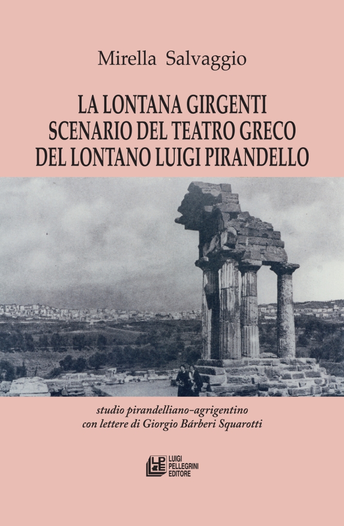 La lontana Girgenti scenario del teatro greco del lontano Luigi Pirandello. Studio pirandelliano-agrigentino con lettere di Giorgio Bárberi Squarotti La lontana Girgenti scenario del teatro greco del lontano Luigi Pirandello. Studio pirandelliano-agrigentino con lettere di Giorgio Bárberi Squarotti