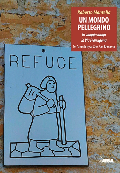 Un mondo pellegrino. In viaggio lungo la via Francigena. Da Canterbury al Gran San Bernardo Un mondo pellegrino. In viaggio lungo la via Francigena. Da Canterbury al Gran San Bernardo