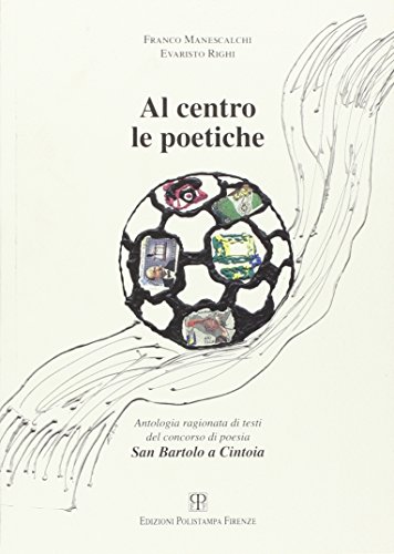 Al centro le poetiche. Antologia ragionata. Testi del concorso di poesia San Bartolo a Cintoia Al centro le poetiche. Antologia ragionata. Testi del concorso di poesia San Bartolo a Cintoia