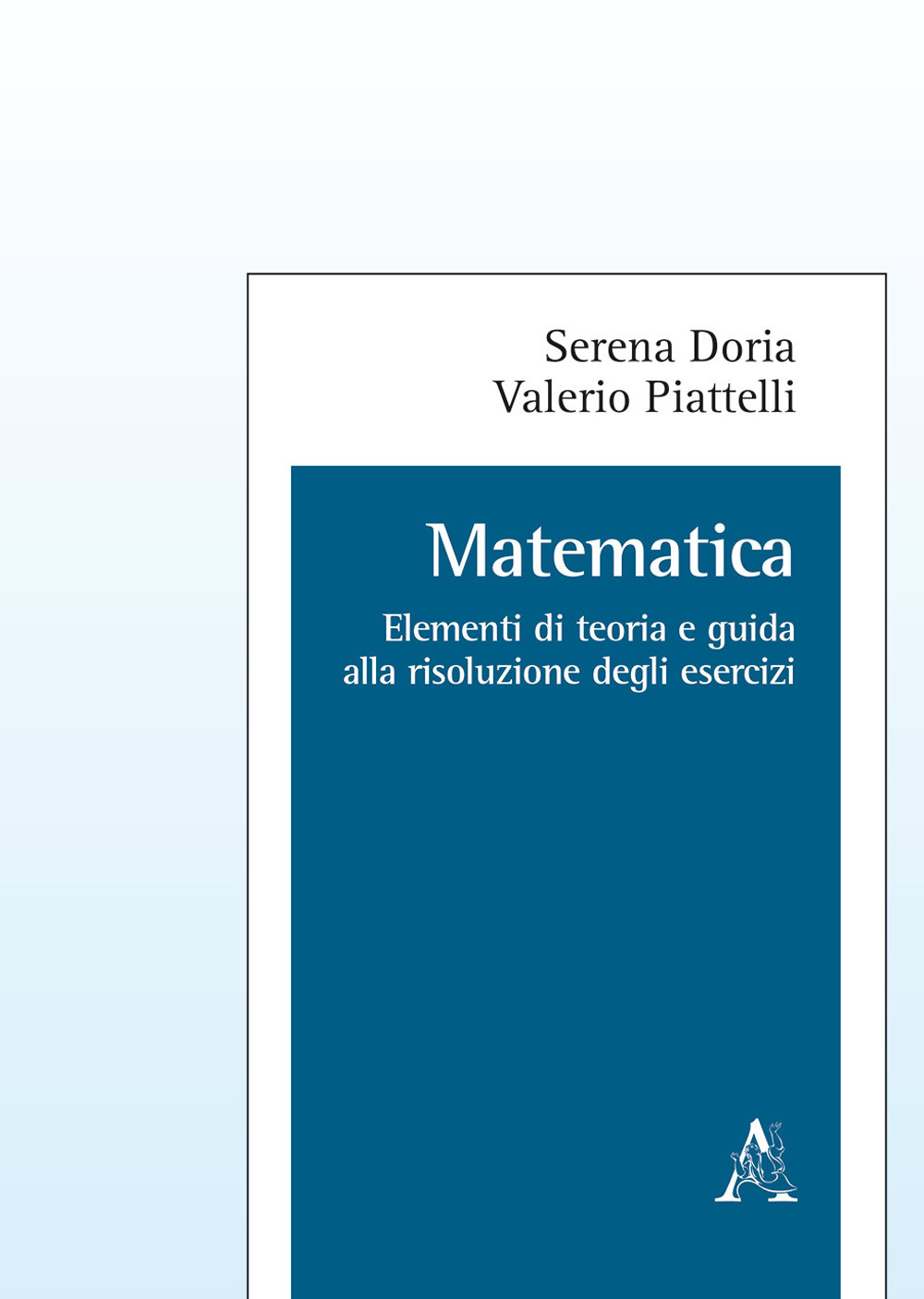 Matematica. Elementi di teoria e guida alla risoluzione degli esercizi Matematica. Elementi di teoria e guida alla risoluzione degli esercizi