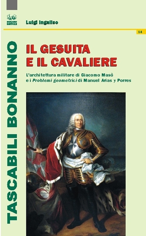 Il gesuita e il cavaliere. L'architettura militare di Giacomo Masò e i Problemi geometrici di Manuel Arias y Porres Il gesuita e il cavaliere. L'architettura militare di Giacomo Masò e i Problemi geometrici di Manuel Arias y Porres