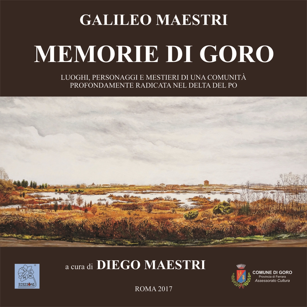Memorie di Goro. Luoghi, personaggi e mestieri di una comunità profondamente radicata nel Delta del Po Memorie di Goro. Luoghi, personaggi e mestieri di una comunità profondamente radicata nel Delta del Po