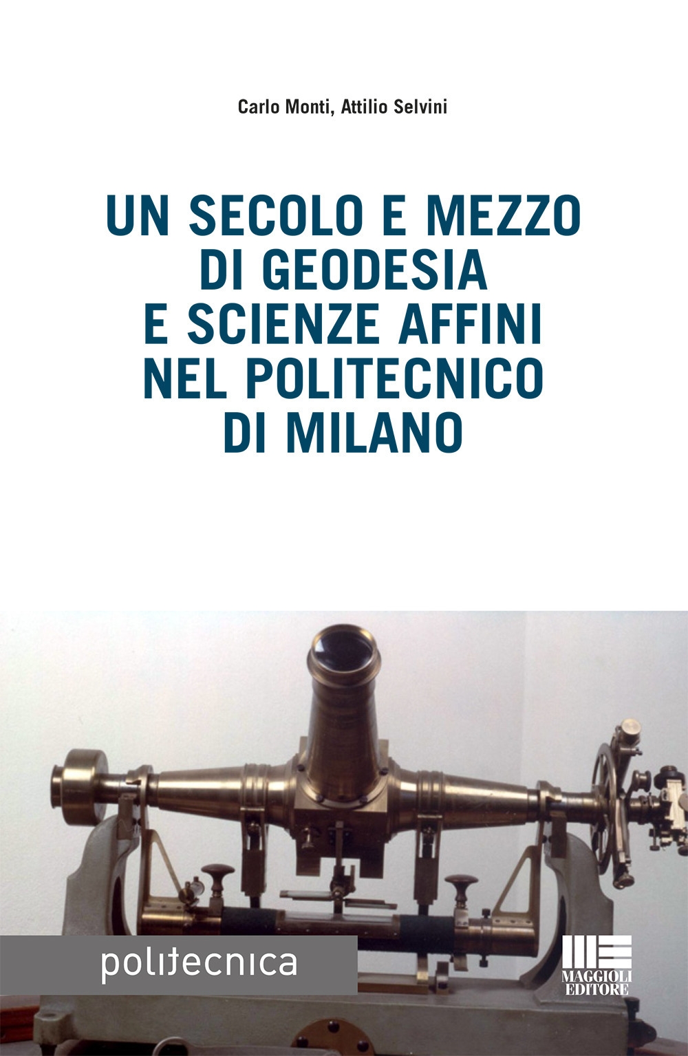 Un secolo e mezzo di geodesia e scienze affini nel Politecnico di Milano Un secolo e mezzo di geodesia e scienze affini nel Politecnico di Milano