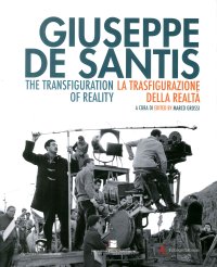 Giuseppe De Santis. La trasfigurazione della realtà. The Transfiguration of Reality