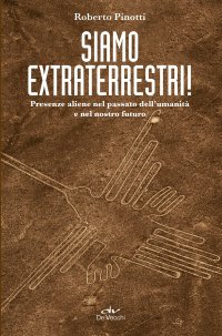 Siamo extraterrestri! Presenze aliene nel passato dell'umanità e nel nostro futuro