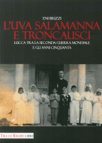 L'uva salamanna e Troncausci. Lucca tra la Seconda guerra mondiale e gli anni Cinquanta