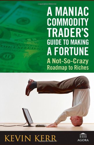 Maniac Commodity Trader'S Guide To Making a Fortune: a Not-So-Crazy Road Map To Riches Maniac Commodity Trader'S Guide To Making a Fortune: a Not-So-Crazy Road Map To Riches