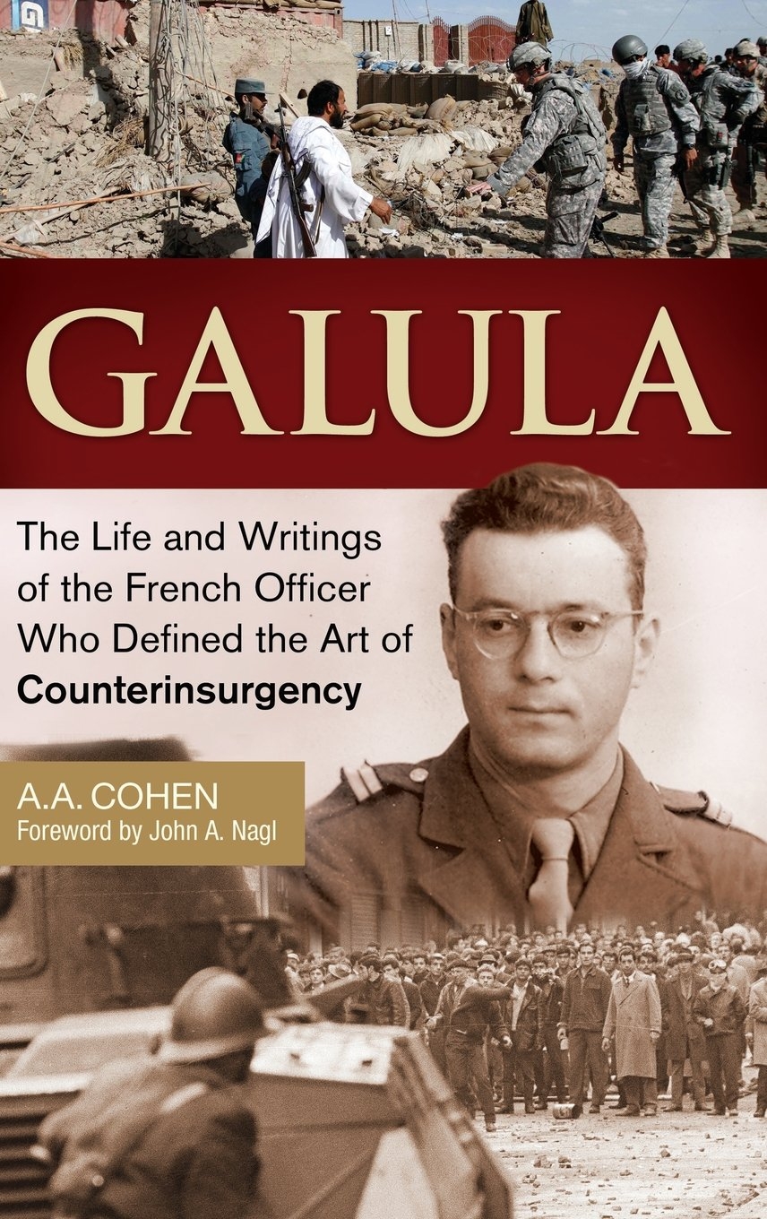 Galula: the Life and Writings of the French Officer Who Defined the Art of Counterinsurgency Galula: the Life and Writings of the French Officer Who Defined the Art of Counterinsurgency