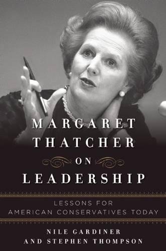 Margaret Thatcher On Leadership: Lessons For American Conservatives Today Margaret Thatcher On Leadership: Lessons For American Conservatives Today