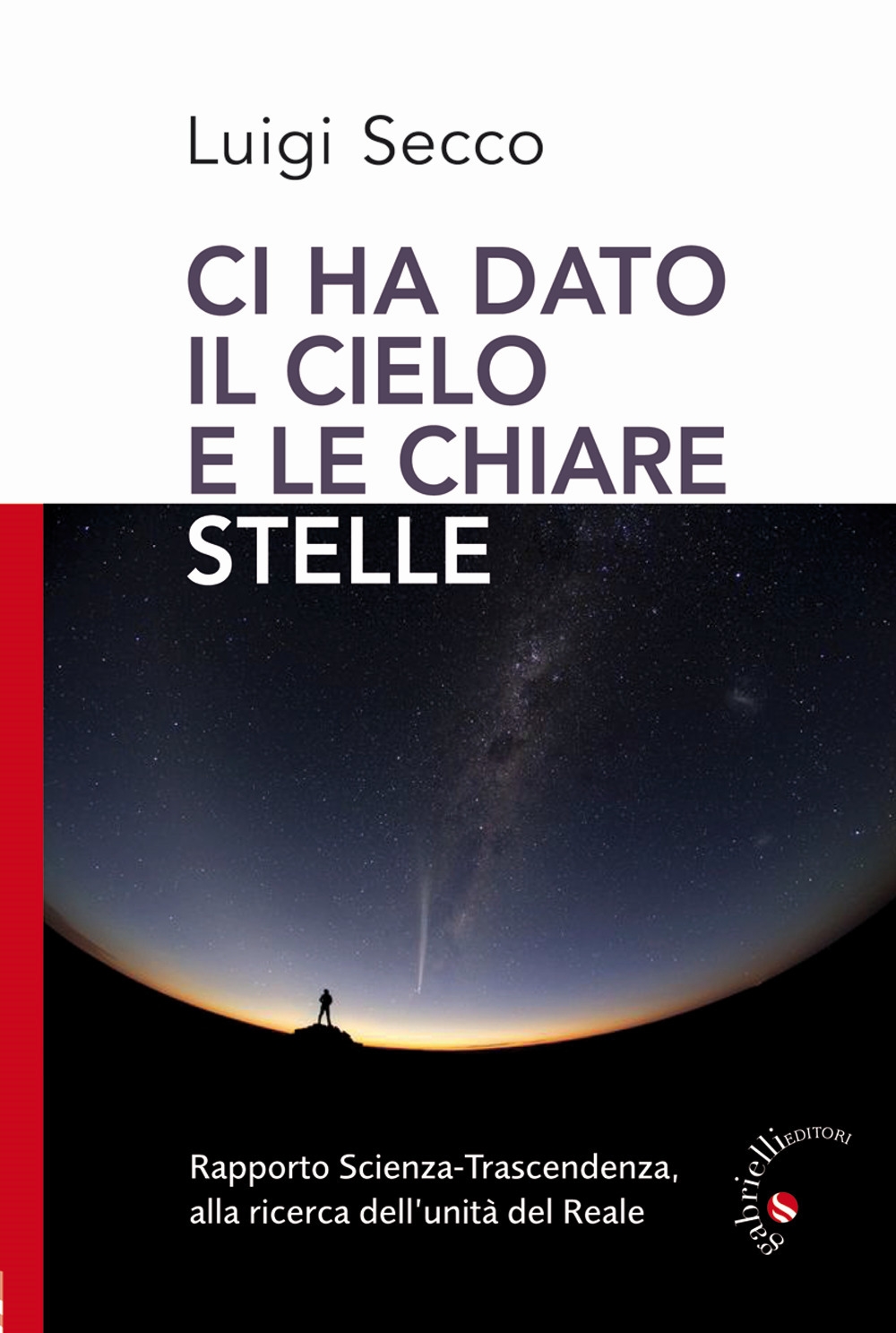 Ci hai dato il cielo e le chiare stelle. Rapporto Scienza-Trascendenza, alla ricerca dell'unità del Reale Ci hai dato il cielo e le chiare stelle. Rapporto Scienza-Trascendenza, alla ricerca dell'unità del Reale