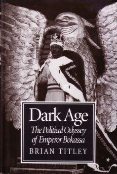 Dark Age: Political Odyssey of Emperor Bokassa Dark Age: Political Odyssey of Emperor Bokassa