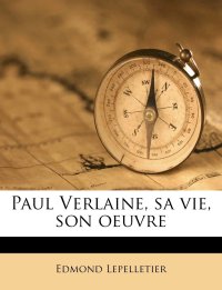 Paul Verlaine, Sa Vie, Son Oeuvre