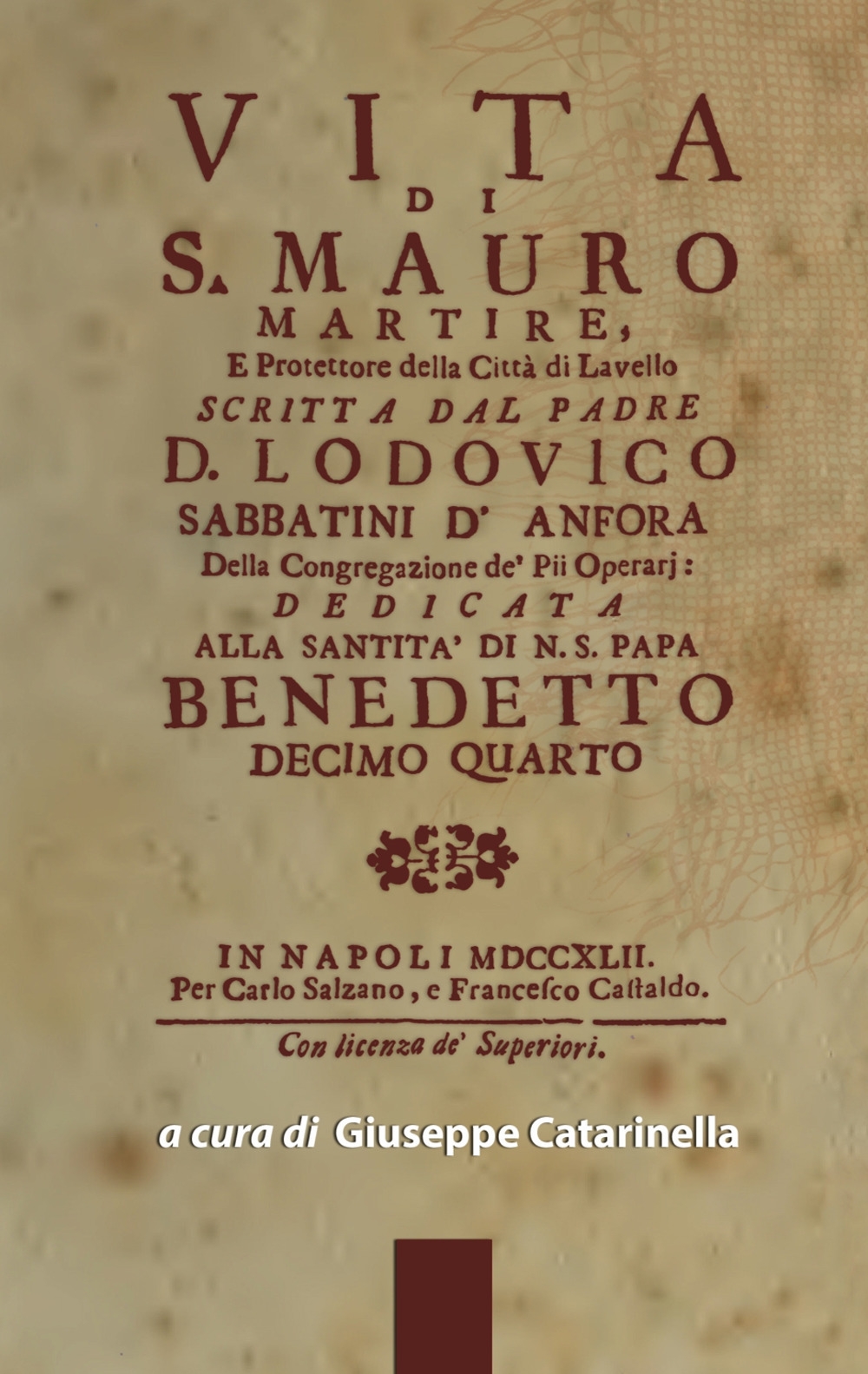 Vita di s. Mauro martire, e protettore della città di Lavello scritta dal padre d. Lodovico Sabbatini D'Anfora della congregazione de' pii operarj: delicata alla santità di n. s. papa Benedetto decimo quarto. In Napoli MDCCXLII Vita di s. Mauro martire, e protettore della città di Lavello scritta dal padre d. Lodovico Sabbatini D'Anfora della congregazione de' pii operarj: delicata alla santità di n. s. papa Benedetto decimo quarto. In Napoli MDCCXLII